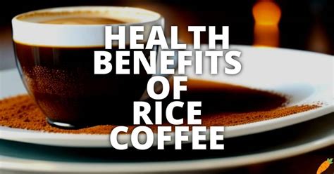 20 Potential Health Benefits Of Rice Coffee